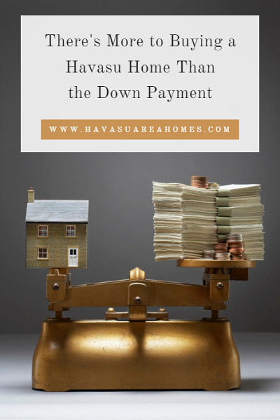 There's more to buying a Havasu home than the down payment. You'll need to pay closing costs, prorated property taxes, interest and insurance costs, inspections, and HOA fees before you can become an official homeowner.