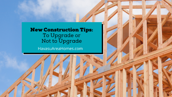 When you go with new construction in Lake Havasu, there are a few things to consider when deciding whether to add upgrades or not. Liz Miller, Lake Havasu AZ