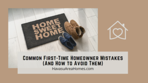 Now that you bought your first Havasu home, avoid these common first-time homeowner mistakes to save time, money, and headaches. Liz Miller Lake Havasu Az