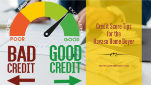 The better your credit score, the lower your interest rate. So, before you start looking for your next Havasu home, whip your credit into shape with these helpful tips.