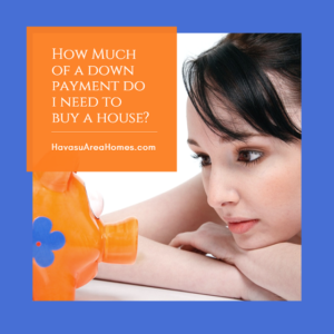 How much of a down payment do you need when buying a Lake Havasu house? Expert suggest 20% but lenders offer other options for much less money down. Liz Miller Lake Havasu Az Real Estate